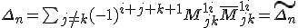 tex:\small {{\Delta _{n}}=\sum _{j\neq k}(-1)^{i+j+k+1}M_{jk}^{1i}{\bar {M}}_{jk}^{1i}={\tilde {\Delta _{n}}}}